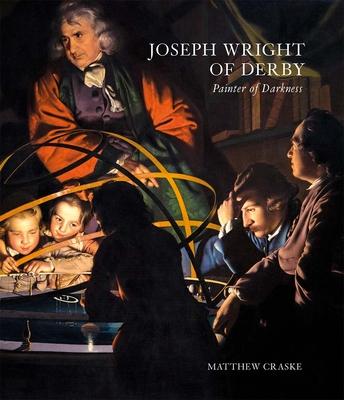 Joseph Wright of Derby: Painter of Darkness - Matthew Craske