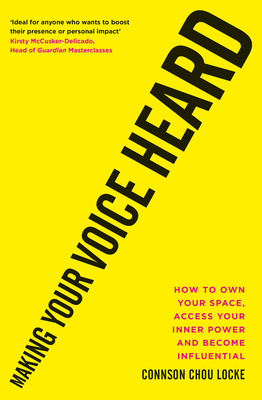 Making Your Voice Heard: How to Own Your Space, Access Your Inner Power and Become Influential - Connson Chou Locke