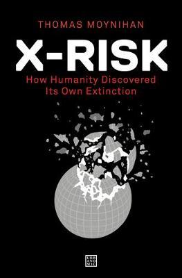 X-Risk: How Humanity Discovered Its Own Extinction - Thomas Moynihan