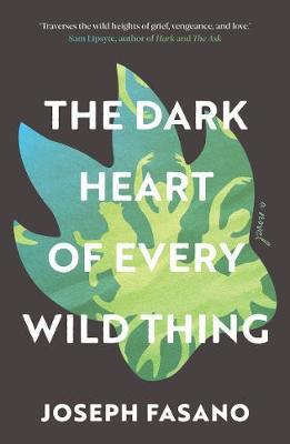 The Dark Heart of Every Wild Thing - Joseph Fasano