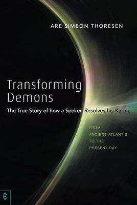 Transforming Demons: The True Story of How a Seeker Resolves His Karma: From Ancient Atlantis to the Present-Day - Are Thoresen