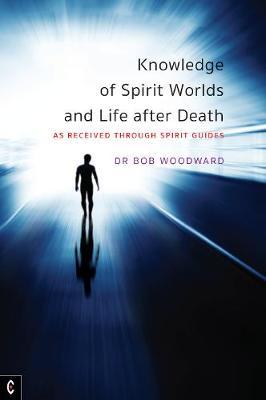 Knowledge of Spirit Worlds and Life After Death: As Received Through Spirit Guides - Bob Woodward