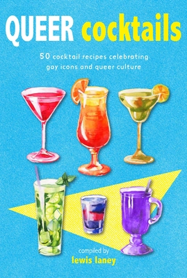 Queer Cocktails: 50 Cocktail Recipes Celebrating Gay Icons and Queer Culture - Lewis Laney