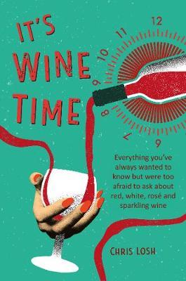 It's Wine Time: Everything You've Always Wanted to Know But Were Too Afraid to Ask about Red, White, Ros�, and Sparkling Wine - Chris Losh