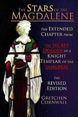The Stars of the Magdalene: Extended Chapter From The Secret Dossier of a Knight Templar of the Sangreal - Gretchen Cornwall