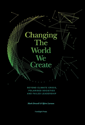 Changing The World We Create: Beyond climate crises, polarised societies and failed leadership - Mark Drewell