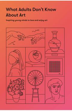 Coperta cărții 'What Adults Don't Know about Art: Inspiring Young Minds to Love and Enjoy Art - The School Of Life'