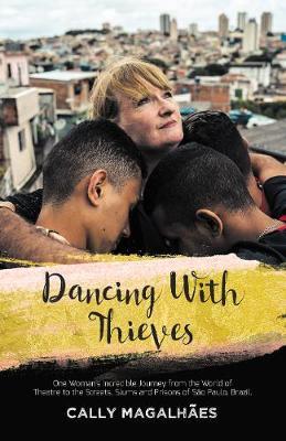 Dancing with Thieves: One Woman's Incredible Journey from the World of Theatre to the Streets, Slums and Prisons of S�o Paulo, Brazil. - Cally Magalh�es