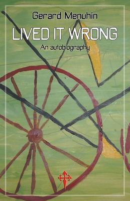 Lived It Wrong: An Autobiography - Gerard Menuhin
