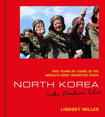 North Korea: Like Nowhere Else: Two Years of Living in the World's Most Secretive State - Lindsey Miller