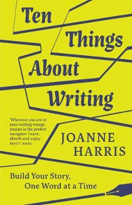 Ten Things about Writing: Build Your Story, One Word at a Time - Joanne Harris