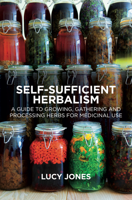 Self-Sufficient Herbalism: A Guide to Growing and Wild Harvesting Your Herbal Dispensary - Lucy Jones