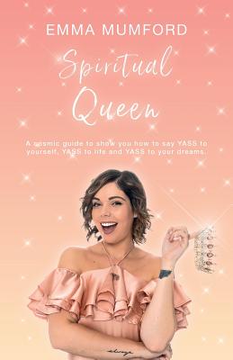 Spiritual Queen: A cosmic guide to show you how to say YASS to yourself, YASS to life and YASS to your dreams - Emma Mumford