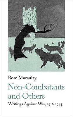 Non-Combatants and Others: Writings Against War 1916-1945 - Rose Macaulay