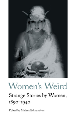 Women's Weird: Strange Stories by Women, 1890-1940 - Melissa Edmundson