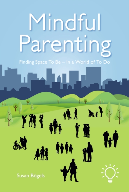 Mindful Parenting: Finding Space to Be - In a World of to Do - Susan Bogels