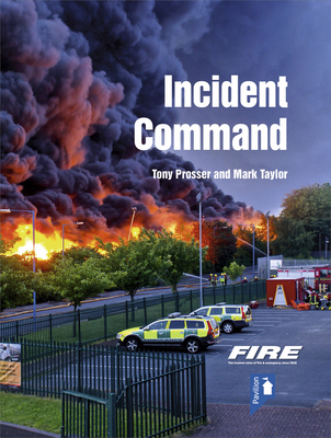 Fire and Rescue Incident Command: A Practical Guide to Incident Ground Management - Tony Prosser
