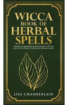 Wicca Book of Herbal Spells: A Beginner's Book of Shadows for Wiccans, Witches, and Other Practitioners of Herbal Magic - Lisa Chamberlain