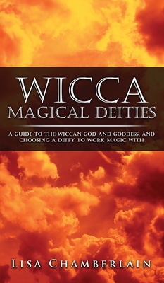 Wicca Magical Deities: A Guide to the Wiccan God and Goddess, and Choosing a Deity to Work Magic With - Lisa Chamberlain