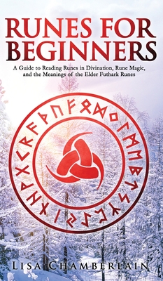 Runes for Beginners: A Guide to Reading Runes in Divination, Rune Magic, and the Meaning of the Elder Futhark Runes - Lisa Chamberlain