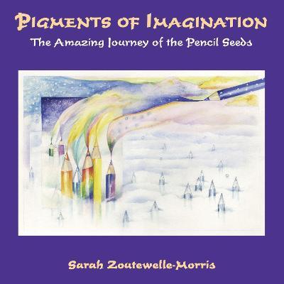 Pigments of Imagination: The Amazing Journey of the Pencil Seeds - Sarah Zoutewelle-morris