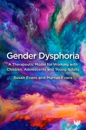 Gender Dysphoria: A Therapeutic Model for Working with Children, Adolescents and Young Adults - Susan Evans