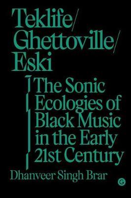 Teklife, Ghettoville, Eski: The Sonic Ecologies of Black Music in the Early 21st Century - Dhanveer Singh Brar