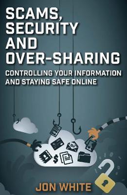 Scams, Security and Over-Sharing: Controlling Your Information and Staying Safe Online - Jon White