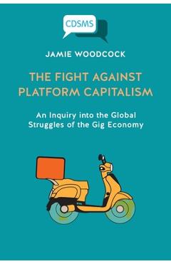 Coperta cărții 'The Fight Against Platform Capitalism: An Inquiry into the Global Struggles of the Gig Economy - Jamie Woodcock'