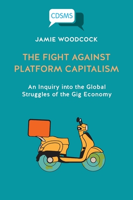 The Fight Against Platform Capitalism: An Inquiry into the Global Struggles of the Gig Economy - Jamie Woodcock