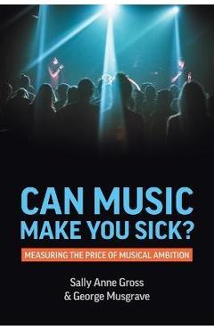 Coperta cărții 'Can Music Make You Sick? Measuring the Price of Musical Ambition - Sally Anne Gross'