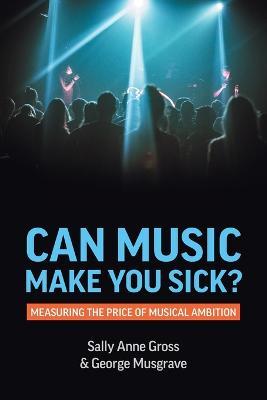 Can Music Make You Sick? Measuring the Price of Musical Ambition - Sally Anne Gross
