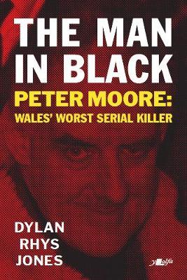 The Man in Black: Peter Moore - Wales' Worst Serial Killer - Dylan Rhys Jones