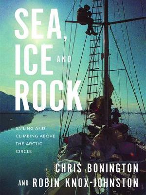 Sea, Ice and Rock: Sailing and Climbing Above the Arctic Circle - Chris Bonington