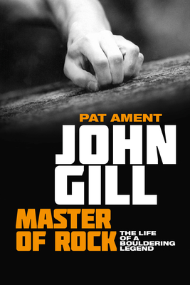 John Gill: Master of Rock: The life of a bouldering legend - Pat Ament