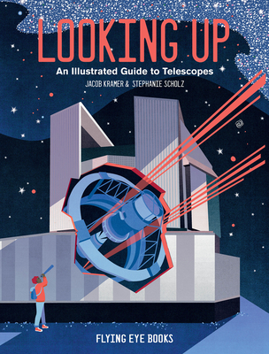 Looking Up: An Illustrated Guide to Telescopes - Jacob Kramer