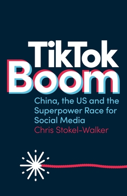 Tiktok Boom: China's Dynamite App and the Superpower Race for Social Media - Chris Stokel-walker