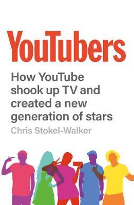 Youtubers: How Youtube Shook Up TV and Created a New Generation of Stars - Chris Stokel-walker