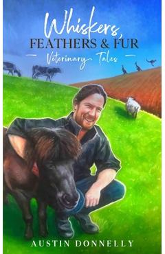 Poza produsului Whiskers, Feathers and Fur: Veterinary Tales - Austin Donnelly