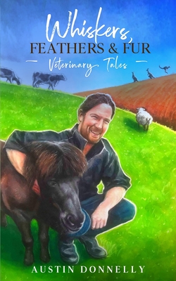 Whiskers, Feathers and Fur: Veterinary Tales - Austin Donnelly