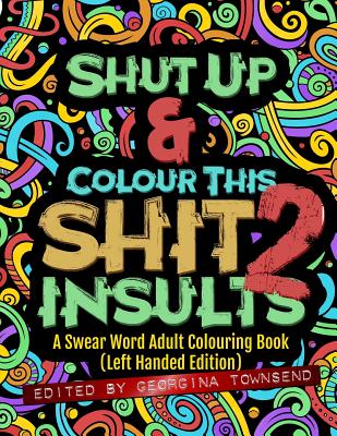 Shut Up & Colour This Shit 2: INSULTS (Left-Handed Edition)): A Swear Word Adult Colouring Book - Georgina Townsend