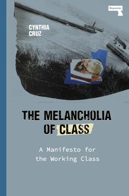 The Melancholia of Class: A Manifesto for the Working Class - Cynthia Cruz