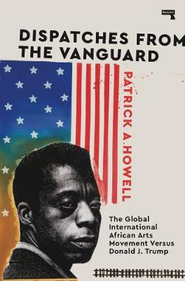 Dispatches from the Vanguard: The Global International African Arts Movement Versus Donald J. Trump - Patrick Howell