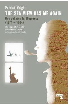 Poza produsului The Sea View Has Me Again: Uwe Johnson in Sheerness - Patrick Wright