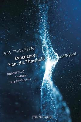 Experiences from the Threshold and Beyond: Understood Through Anthroposophy - Are Thoresen