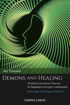 Demons and Healing: The Reality of the Demonic Threat and the Doppelg�nger in the Light of Anthroposophy: Demonology, Christology and Medi - Thoresen Are