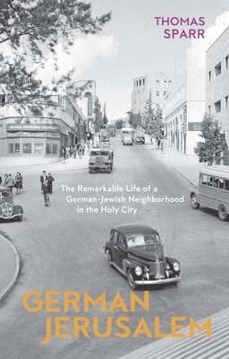 German Jerusalem: The Remarkable Life of a German-Jewish Neighborhood in the Holy City - Thomas Sparr