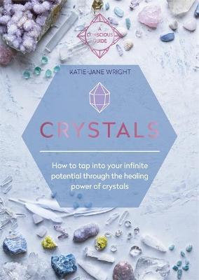 Crystals: How to Tap Into Your Infinite Potential Through the Healing Power of Crystals - Katie-jane Wright