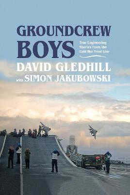 Groundcrew Boys: True Engineering Stories from the Cold War Front Line - David Gledhill