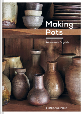 Making Pots: A Complete Guide to Wheel-Thrown Ceramics - Stefan Andersson